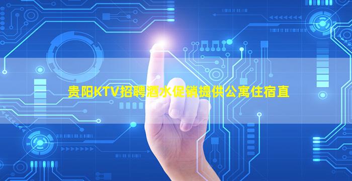 贵阳KTV招聘酒水促销提供公寓住宿直